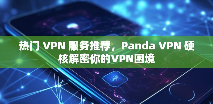 热门 VPN 服务推荐，Panda VPN 硬核解密你的VPN困境