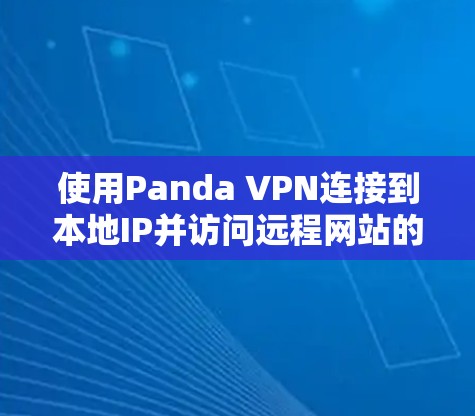 使用Panda VPN连接到本地IP并访问远程网站的步骤如下