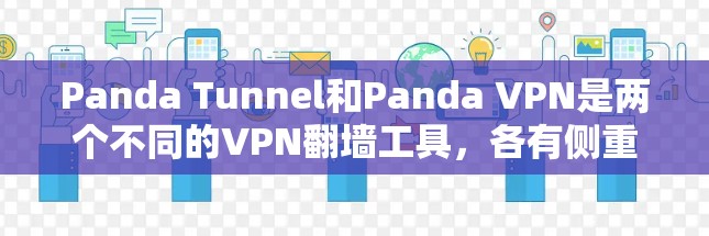 Panda Tunnel和Panda VPN是两个不同的VPN翻墙工具,各有侧重,适合不同的用户需求