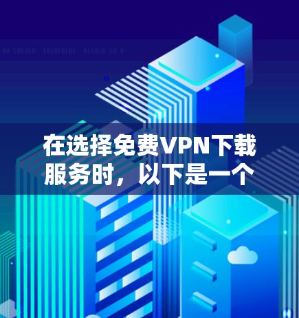 在选择免费VPN下载服务时,以下是一个清晰的步骤指南