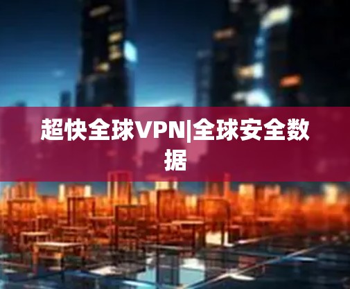 超快全球VPN|全球安全数据
