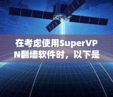 在考虑使用SuperVPN翻墙软件时，以下是一个有条理的总结和建议