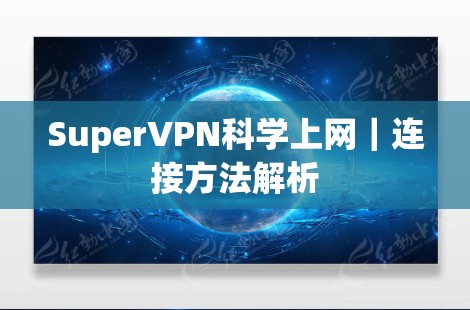 SuperVPN科学上网|连接方法解析