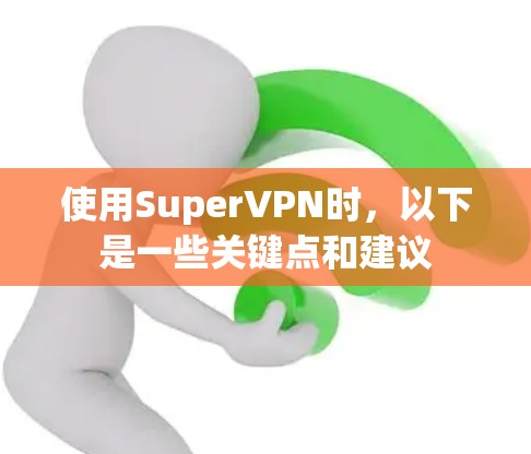 使用SuperVPN时,以下是一些关键点和建议