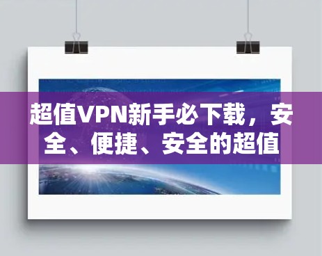 超值VPN新手必下载,安全、便捷、安全的超值VPN