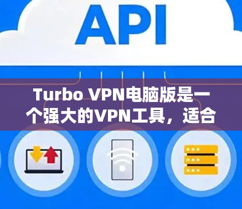 Turbo VPN电脑版是一个强大的VPN工具,适合需要安全、可靠和多设备连接的用户。以下是使用Turbo VPN电脑版的步骤指南