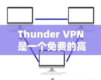 Thunder VPN 是一个免费的高速VPN工具,适用于多种设备和需求。以下是使用Thunder VPN 的步骤和建议