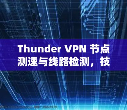 Thunder VPN 节点测速与线路检测,技术解析与优化建议