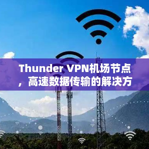 Thunder VPN机场节点,高速数据传输的解决方案