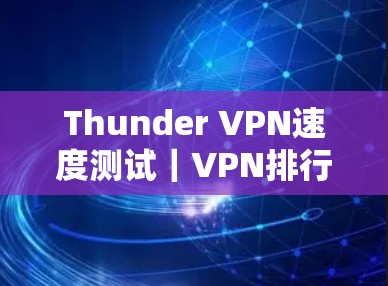 Thunder VPN速度测试|VPN排行