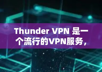 Thunder VPN 是一个流行的VPN服务,用户可以通过其提供的一系列VPN服务来安全地连接互联网。以下是关于Thunder VPN 的最新版本下载链接