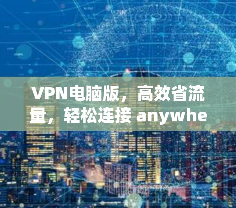 VPN电脑版，高效省流量，轻松连接 anywhere