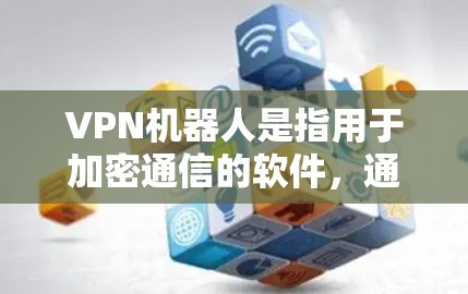VPN机器人是指用于加密通信的软件，通常分为苹果（iOS）版和macOS版。以下是使用VPN机器人的iOS版本的教程