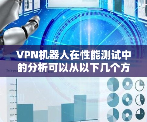 VPN机器人在性能测试中的分析可以从以下几个方面进行