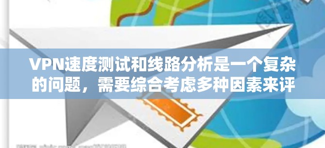 VPN速度测试和线路分析是一个复杂的问题,需要综合考虑多种因素来评估VPN的性能和稳定性。以下是对这一问题的详细分析