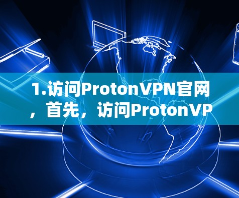 1.访问ProtonVPN官网，首先，访问ProtonVPN的官方网站，查找免费版的下载链接。确保网站是可信的，避免下载可疑的链接