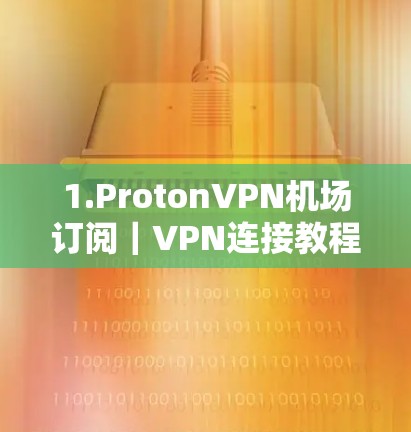 1.ProtonVPN机场订阅｜VPN连接教程