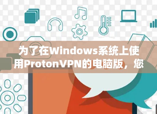为了在Windows系统上使用ProtonVPN的电脑版，您可以采用以下步骤