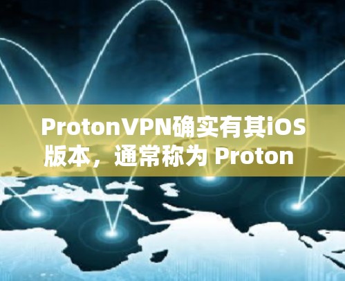ProtonVPN确实有其iOS版本，通常称为 Proton VPN for iOS，它结合了Proton和VPN的特色。以下是使用ProtonVPN在iOS设备上进行配置的步骤