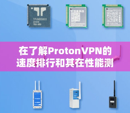 在了解ProtonVPN的速度排行和其在性能测试中的表现时，以下是一些关键点和分析