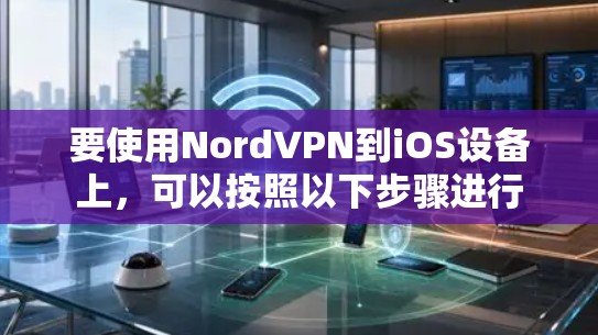 要使用NordVPN到iOS设备上,可以按照以下步骤进行
