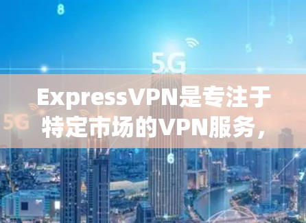 ExpressVPN是专注于特定市场的VPN服务,通常针对特定国家或地区,提供高速连接和丰富的服务。以下是关于ExpressVPN高速节点的详细信息