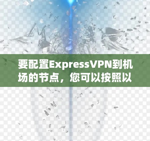 要配置ExpressVPN到机场的节点，您可以按照以下步骤进行