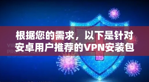 根据您的需求,以下是针对安卓用户推荐的VPN安装包和推荐选择