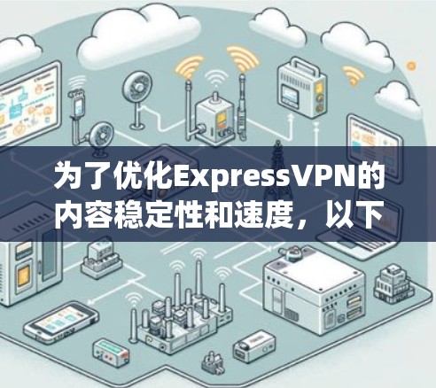 为了优化ExpressVPN的内容稳定性和速度，以下是一些实用的配置建议，帮助您提升VPN体验