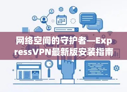 网络空间的守护者—ExpressVPN最新版安装指南
