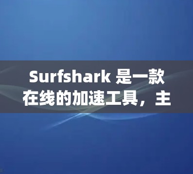 Surfshark 是一款在线的加速工具，主要用于解决网页加载慢和下载速度慢的问题。如果你正在寻找一个简单 yet高效的方式来提升网页加载速度和下载速度，Surfshark 可能是一个非常棒的选择