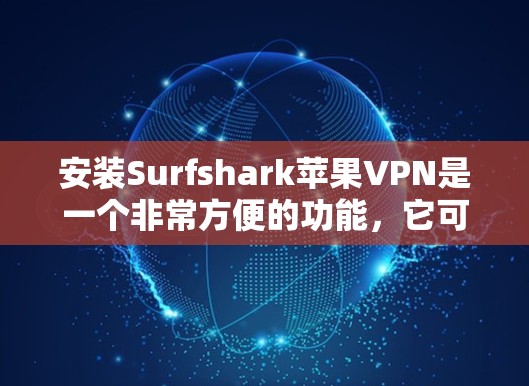 安装Surfshark苹果VPN是一个非常方便的功能，它可以帮助你安全地访问互联网。下面是一些详细的步骤，帮助你轻松安装Surfshark苹果VPN