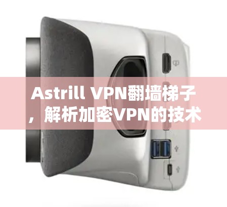 Astrill VPN翻墙梯子,解析加密VPN的技术与使用体验 Astrill VPN翻墙梯子,解析加密VPN的技术与使用体验