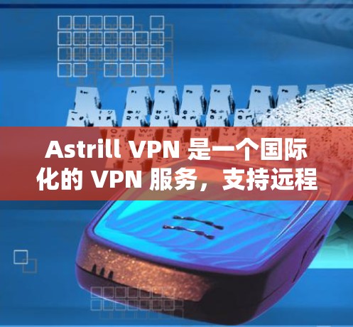 Astrill VPN 是一个国际化的 VPN 服务,支持远程办公、云服务和数据传输。如果你对 Astrill VPN 的节点速度测试感兴趣,以下是详细的步骤和分析