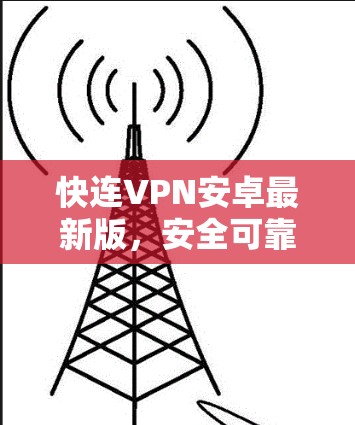 快连VPN安卓最新版，安全可靠，轻松解决网络问题