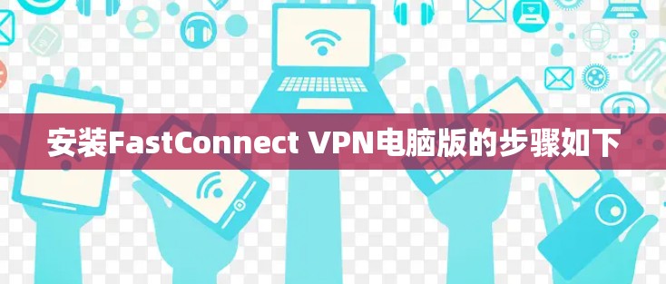 安装FastConnect VPN电脑版的步骤如下