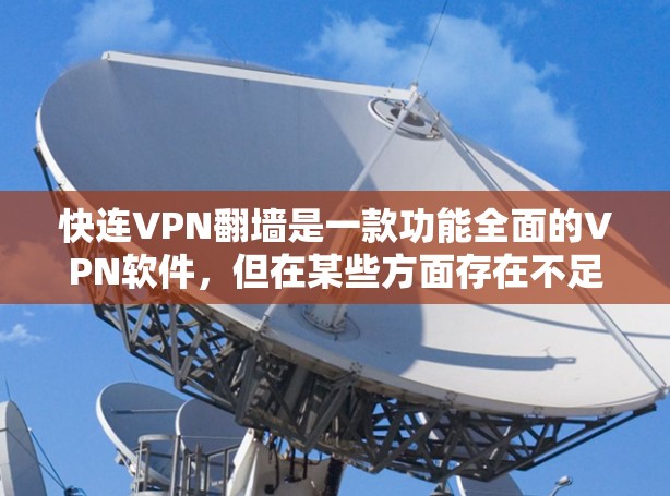 快连VPN翻墙是一款功能全面的VPN软件，但在某些方面存在不足，需要在使用时权衡优缺点。以下是对这款软件的详细评测