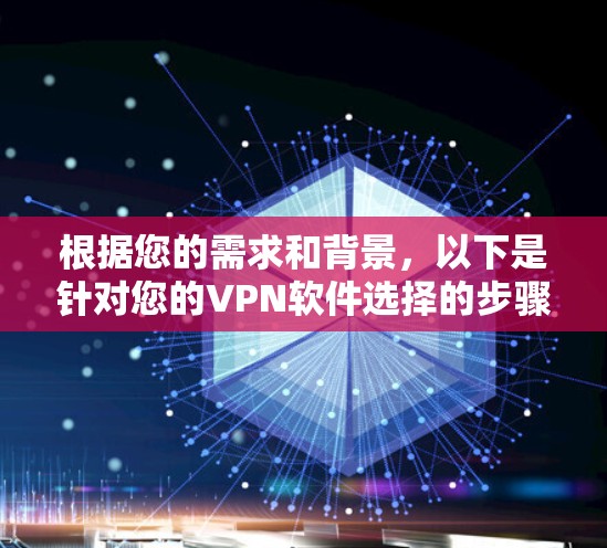根据您的需求和背景,以下是针对您的VPN软件选择的步骤说明