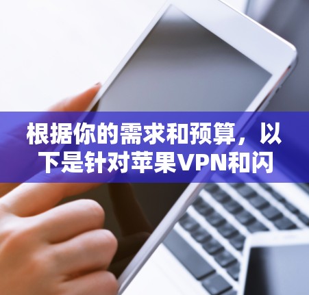 根据你的需求和预算，以下是针对苹果VPN和闪连VPN的比较