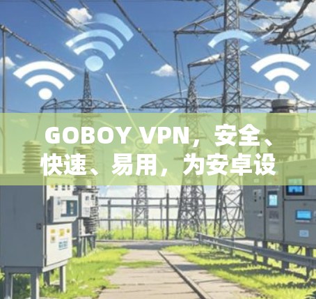 GOBOY VPN，安全、快速、易用，为安卓设备打造优质VPN体验