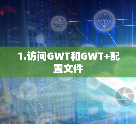 1.访问GWT和GWT+配置文件