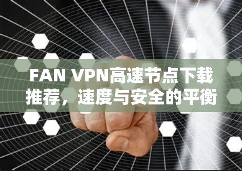 FAN VPN高速节点下载推荐，速度与安全的平衡