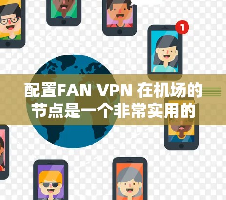配置FAN VPN 在机场的节点是一个非常实用的网络管理方法，尤其是在需要内部访问外部网络的场景下。以下是一个详细的步骤指南，帮助你配置FAN VPN 在机场的节点