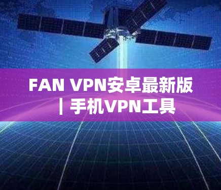 FAN VPN安卓最新版｜手机VPN工具
