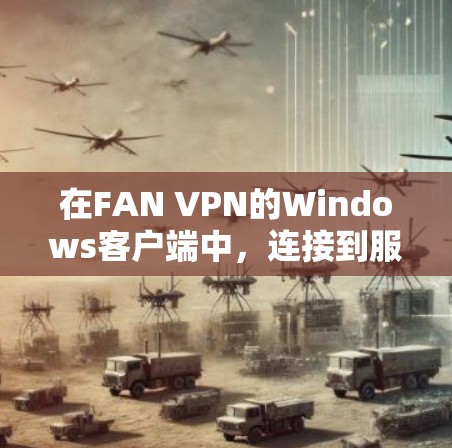 在FAN VPN的Windows客户端中,连接到服务器通常包括以下步骤