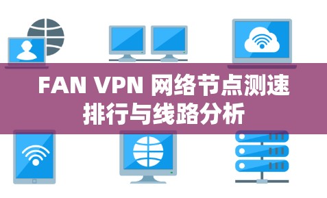 FAN VPN 网络节点测速排行与线路分析