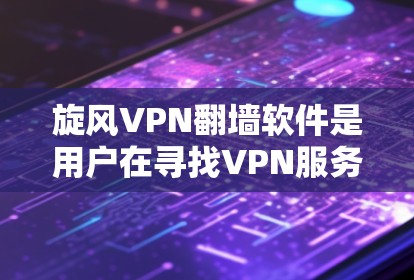 旋风VPN翻墙软件是用户在寻找VPN服务时的优质选择，它以其安全性和便捷性著称。以下是对旋风VPN翻墙软件的详细总结和推荐