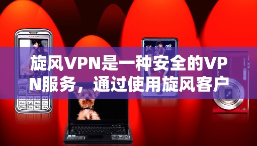 旋风VPN是一种安全的VPN服务，通过使用旋风客户端连接到旋风服务器，用户可以安全地访问互联网。以下是一步步的使用指南
