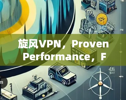 旋风VPN，Proven Performance，Fast and Secure