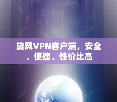 旋风VPN客户端，安全、便捷、性价比高